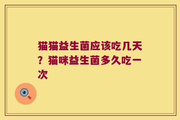 猫猫益生菌应该吃几天?猫咪益生菌多久吃一次 猫猫益生菌应该吃几天?猫咪益生菌多久吃一次