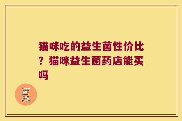 猫咪吃的益生菌性价比？猫咪益生菌药店能买吗