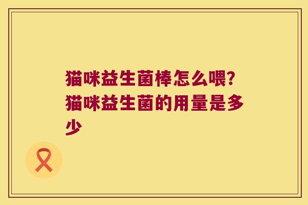 猫咪益生菌棒怎么喂？猫咪益生菌的用量是多少