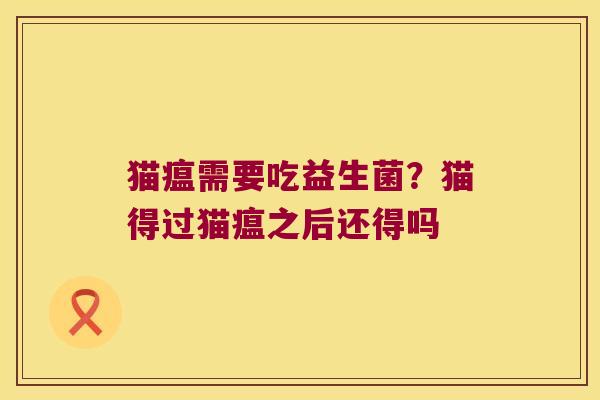 猫瘟需要吃益生菌？猫得过猫瘟之后还得吗