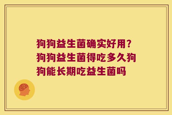 狗狗益生菌确实好用?狗狗益生菌得吃多久狗狗能长期吃益生菌吗 狗狗益生菌确实好用?狗狗益生菌得吃多久狗狗能长期吃益生菌吗