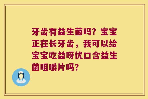 牙齿有益生菌吗？宝宝正在长牙齿，我可以给宝宝吃益呀优口含益生菌咀嚼片吗？
