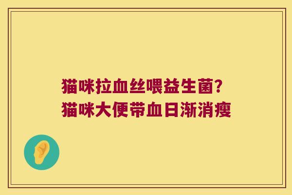 猫咪拉血丝喂益生菌？猫咪大便带血日渐消瘦