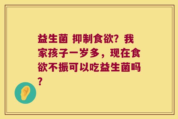 益生菌 抑制？我家孩子一岁多，现在不振可以吃益生菌吗？