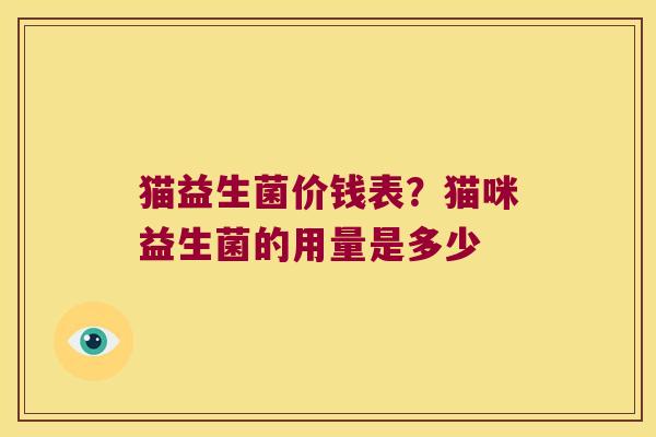 猫益生菌价钱表?猫咪益生菌的用量是多少 猫益生菌价钱表?猫咪益生菌的用量是多少