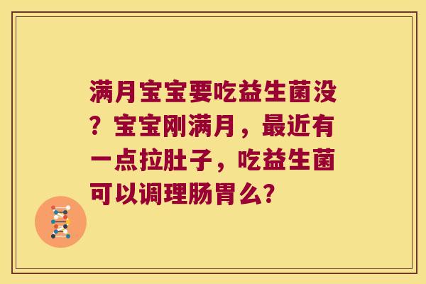 满月宝宝要吃益生菌没?宝宝刚满月,近有一点拉肚子,吃益生菌可以调理肠胃么? 满月宝宝要吃益生菌没?宝宝刚满月,近有一点拉肚子,吃益生菌可以调理肠胃么?