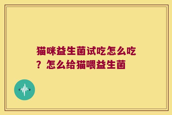 猫咪益生菌试吃怎么吃?怎么给猫喂益生菌 猫咪益生菌试吃怎么吃?怎么给猫喂益生菌