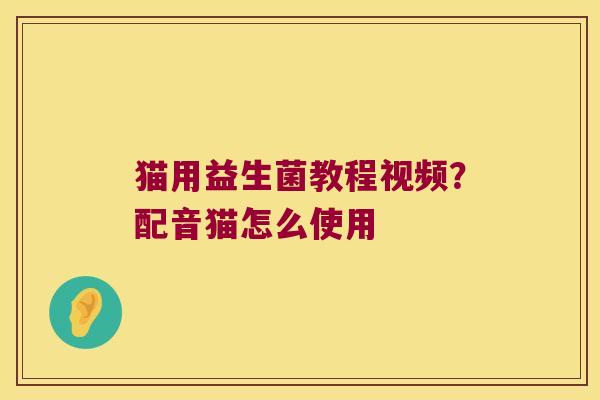 猫用益生菌教程视频？配音猫怎么使用