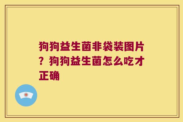 狗狗益生菌非袋装图片？狗狗益生菌怎么吃才正确