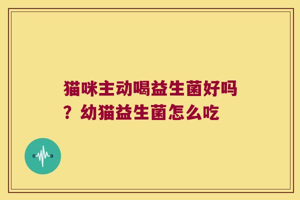 猫咪主动喝益生菌好吗?幼猫益生菌怎么吃 猫咪主动喝益生菌好吗?幼猫益生菌怎么吃