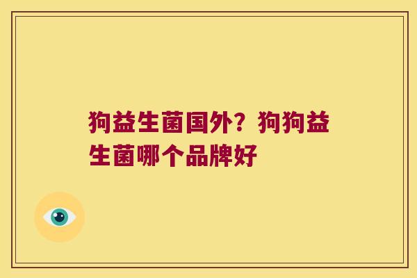 狗益生菌国外?狗狗益生菌哪个品牌好 狗益生菌国外?狗狗益生菌哪个品牌好
