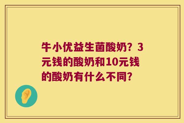 牛小优益生菌酸奶？3元钱的酸奶和10元钱的酸奶有什么不同？