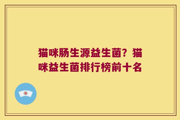 猫咪肠生源益生菌？猫咪益生菌排行榜前十名