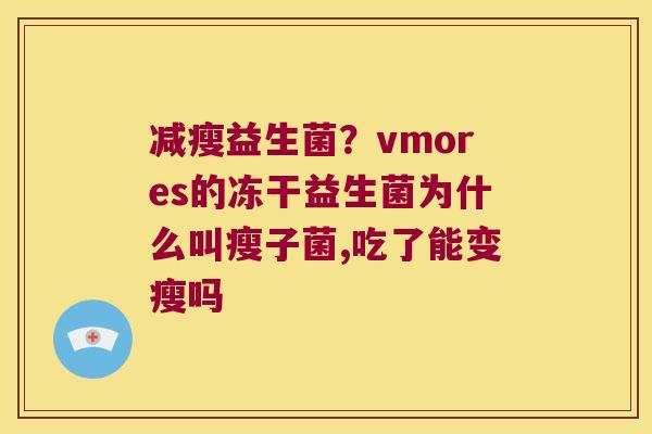 减瘦益生菌?vmores的冻干益生菌为什么叫瘦子菌,吃了能变瘦吗 减瘦益生菌?vmores的冻干益生菌为什么叫瘦子菌,吃了能变瘦吗