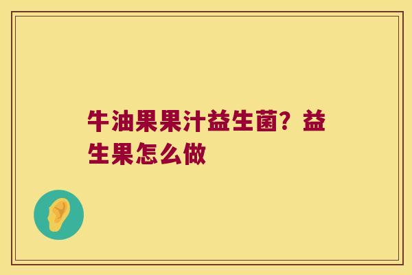 牛油果果汁益生菌？益生果怎么做