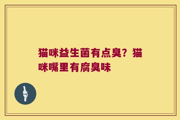 猫咪益生菌有点臭?猫咪嘴里有腐臭味 猫咪益生菌有点臭?猫咪嘴里有腐臭味