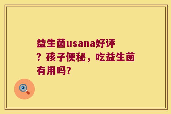 益生菌usana好评？孩子，吃益生菌有用吗？