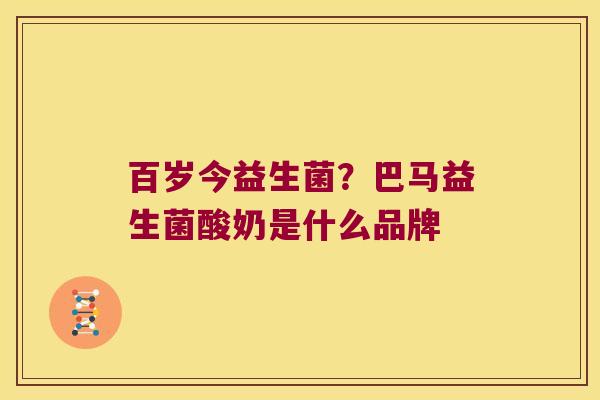 百岁今益生菌？巴马益生菌酸奶是什么品牌