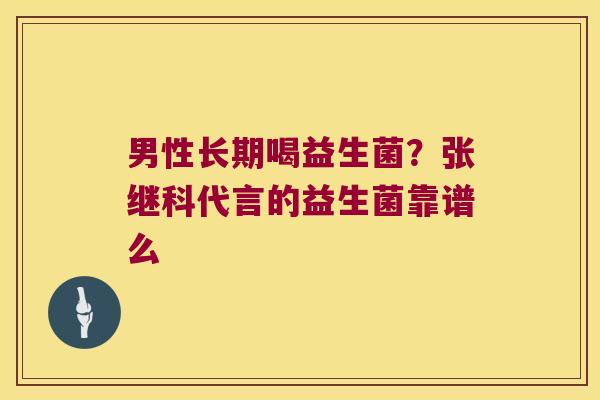 男性长期喝益生菌？张继科代言的益生菌靠谱么