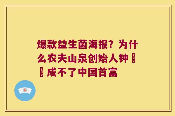 爆款益生菌海报？为什么农夫山泉创始人钟睒睒成不了中国首富
