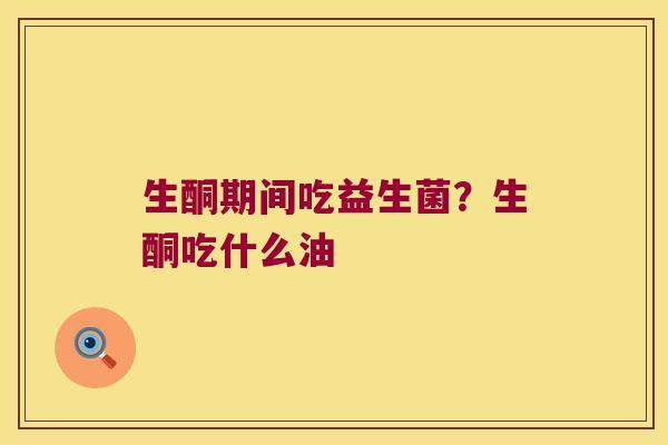 生酮期间吃益生菌?生酮吃什么油 生酮期间吃益生菌?生酮吃什么油