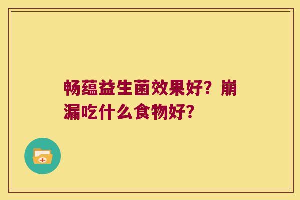 畅蕴益生菌效果好?崩漏吃什么食物好? 畅蕴益生菌效果好?崩漏吃什么食物好?