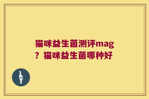 猫咪益生菌测评mag?猫咪益生菌哪种好 猫咪益生菌测评mag?猫咪益生菌哪种好