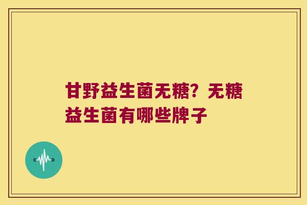 甘野益生菌无糖？无糖益生菌有哪些牌子
