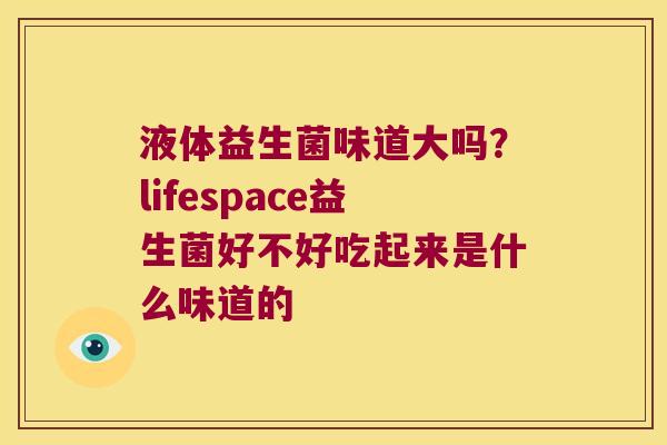 液体益生菌味道大吗？lifespace益生菌好不好吃起来是什么味道的