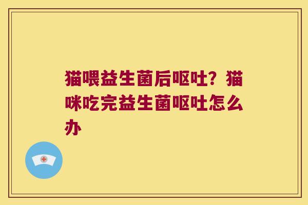 猫喂益生菌后？猫咪吃完益生菌怎么办