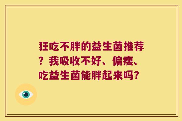 狂吃不胖的益生菌推荐？我吸收不好、偏瘦、吃益生菌能胖起来吗？