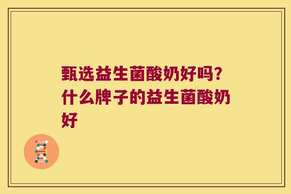 甄选益生菌酸奶好吗？什么牌子的益生菌酸奶好