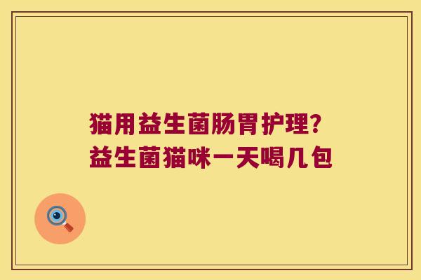 猫用益生菌肠胃护理？益生菌猫咪一天喝几包