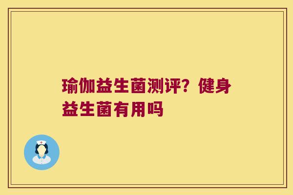 瑜伽益生菌测评?健身益生菌有用吗 瑜伽益生菌测评?健身益生菌有用吗