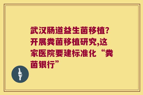 武汉肠道益生菌移植?开展粪菌移植研究,这家医院要建标准化“粪菌银行” 武汉肠道益生菌移植?开展粪菌移植研究,这家医院要建标准化“粪菌银行”
