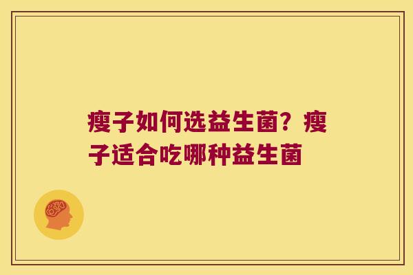 瘦子如何选益生菌？瘦子适合吃哪种益生菌