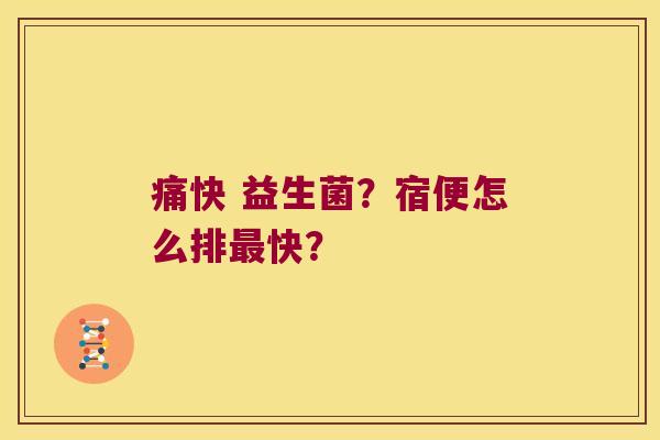 痛快 益生菌？宿便怎么排最快？
