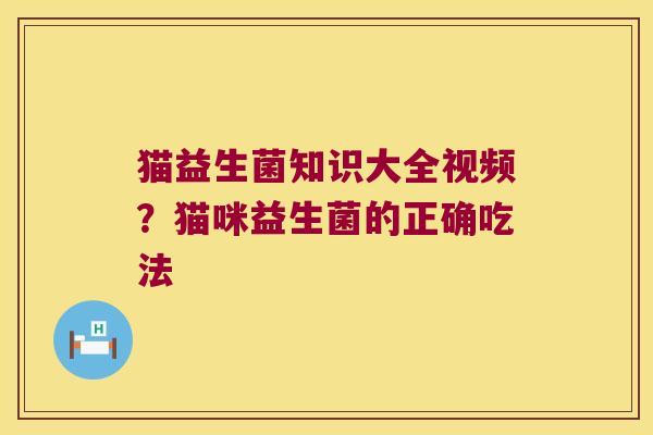 猫益生菌知识大全视频？猫咪益生菌的正确吃法