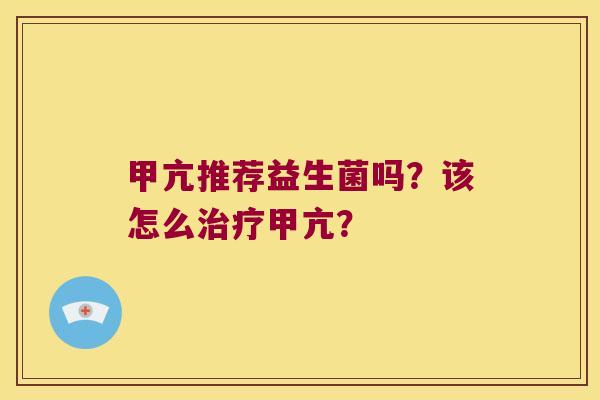 甲亢推荐益生菌吗？该怎么治疗甲亢？