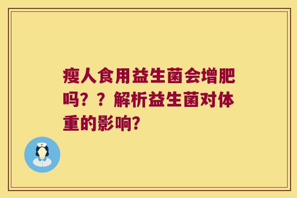 瘦人食用益生菌会增肥吗？？解析益生菌对体重的影响？
