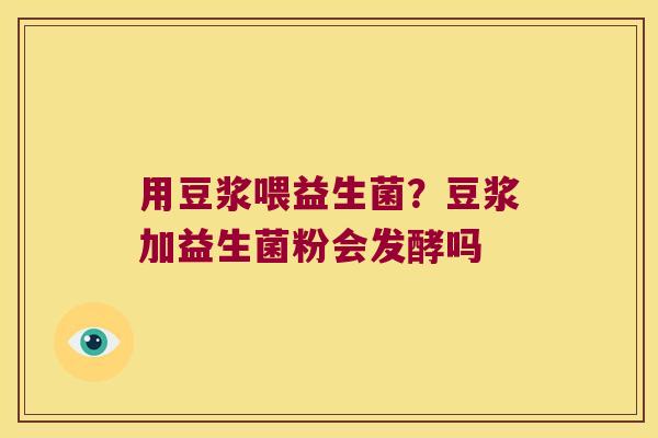 用豆浆喂益生菌？豆浆加益生菌粉会发酵吗