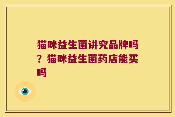 猫咪益生菌讲究品牌吗？猫咪益生菌药店能买吗