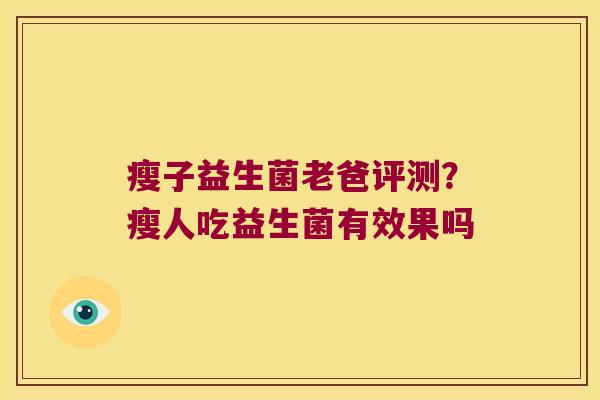 瘦子益生菌老爸评测？瘦人吃益生菌有效果吗