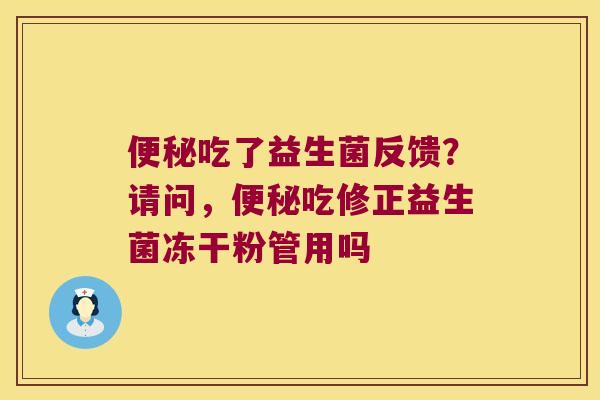 便秘吃了益生菌反馈？请问，便秘吃修正益生菌冻干粉管用吗