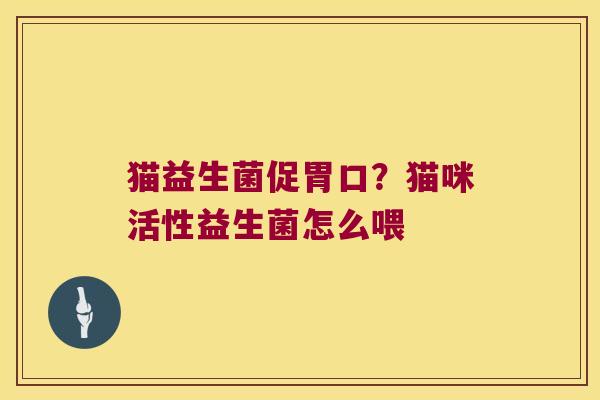 猫益生菌促胃口？猫咪活性益生菌怎么喂