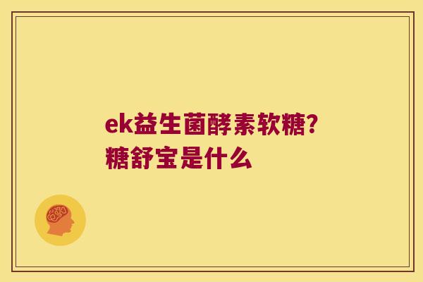 ek益生菌酵素软糖？糖舒宝是什么