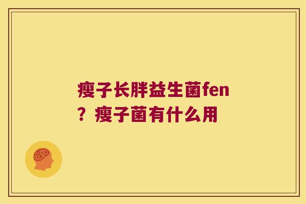 瘦子长胖益生菌fen？瘦子菌有什么用
