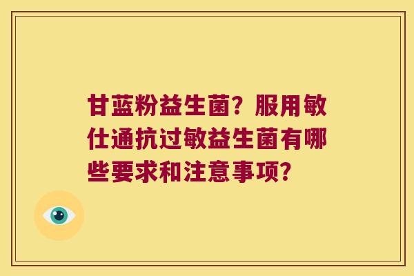 甘蓝粉益生菌？服用敏仕通抗过敏益生菌有哪些要求和注意事项？