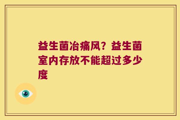 益生菌冶痛风？益生菌室内存放不能超过多少度