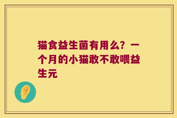 猫食益生菌有用么?一个月的小猫敢不敢喂益生元 猫食益生菌有用么?一个月的小猫敢不敢喂益生元